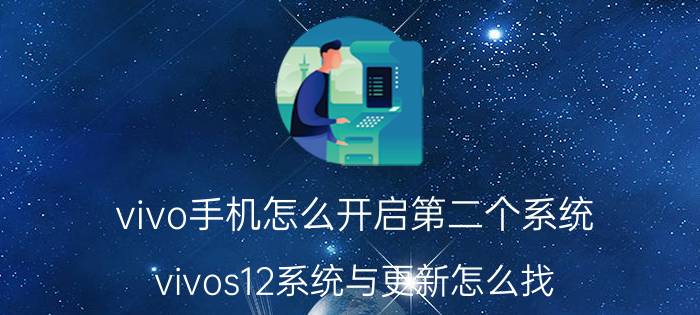 vivo手机怎么开启第二个系统 vivos12系统与更新怎么找？